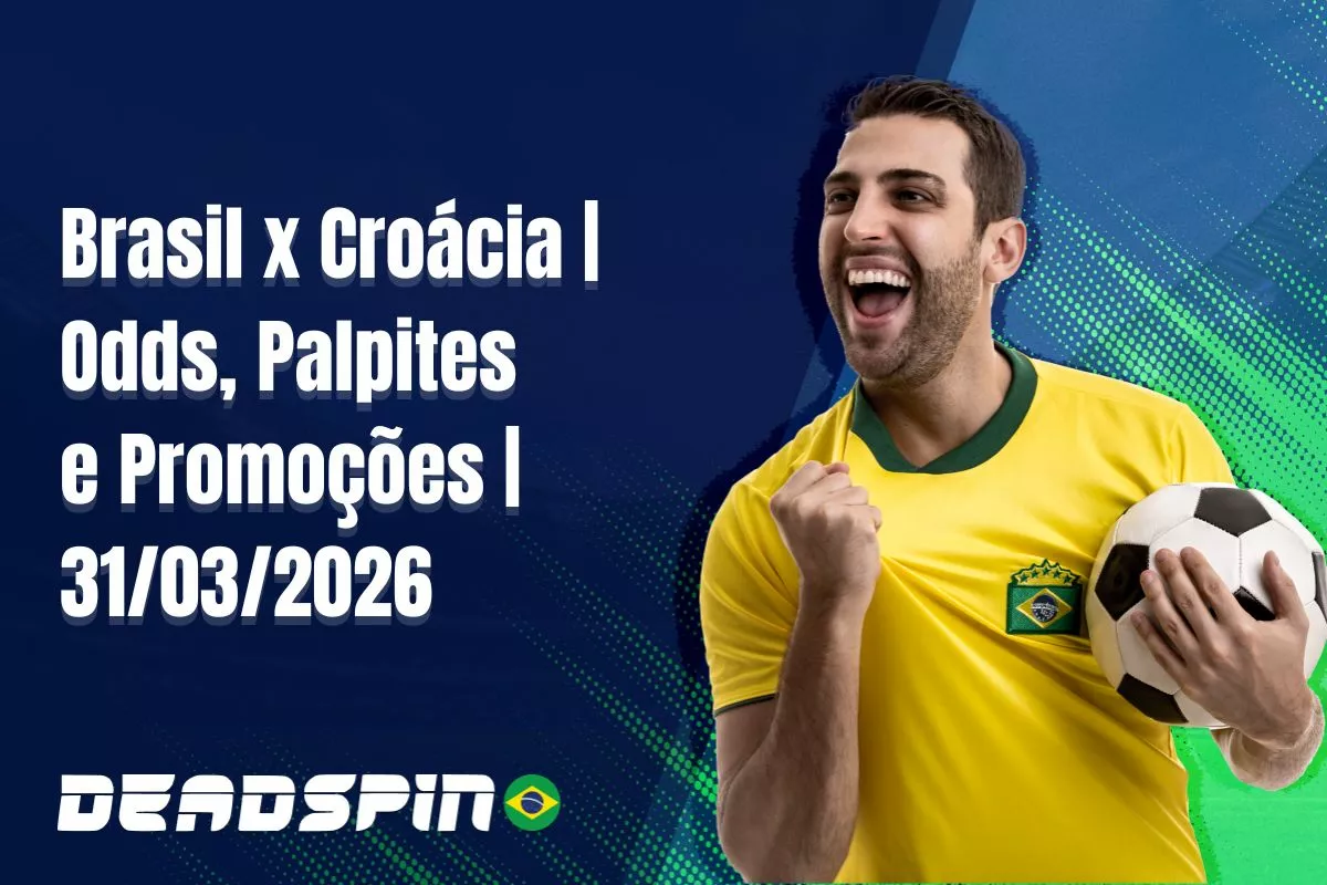 Brasil x Croácia – Super Odds, Palpites e Promoções – 31/03/2026