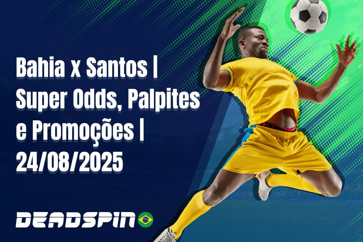 Bahia x Santos | Super Odds, Palpites e Promoções | 24/08/2025