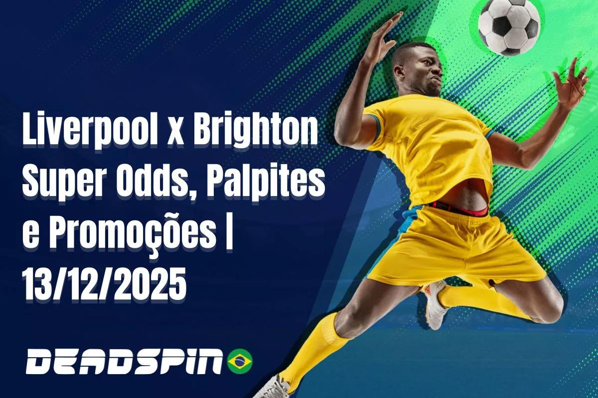 Liverpool x Brighton | Super Odds, Palpites e Promoções | 13/12/2025